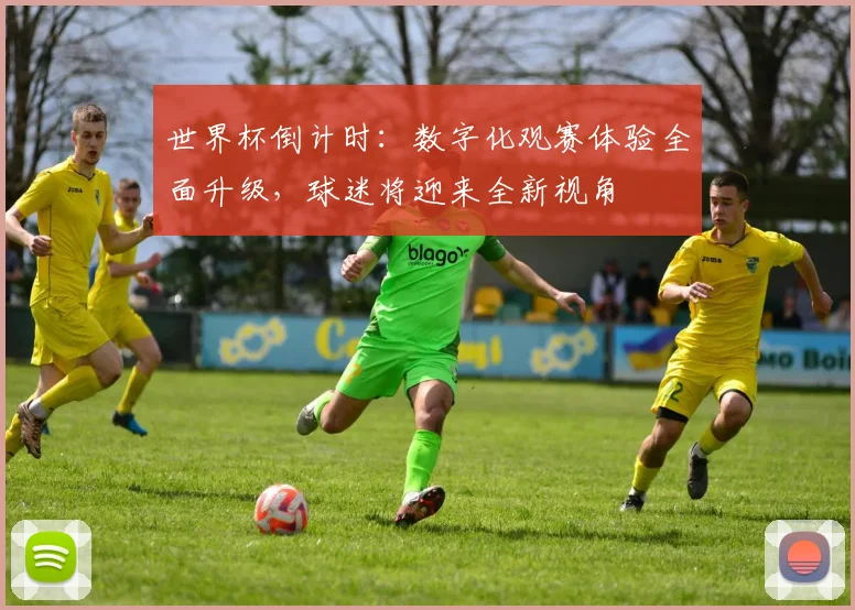 世界杯倒计时:数字化观赛体验全面升级,球迷将迎来全新视角 - 2026世界杯推荐