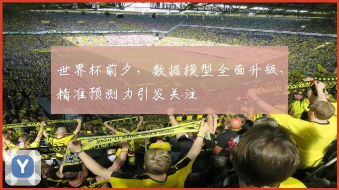 世界杯前夕，数据模型全面升级，精准预测力引发关注 - 2026世界杯图集