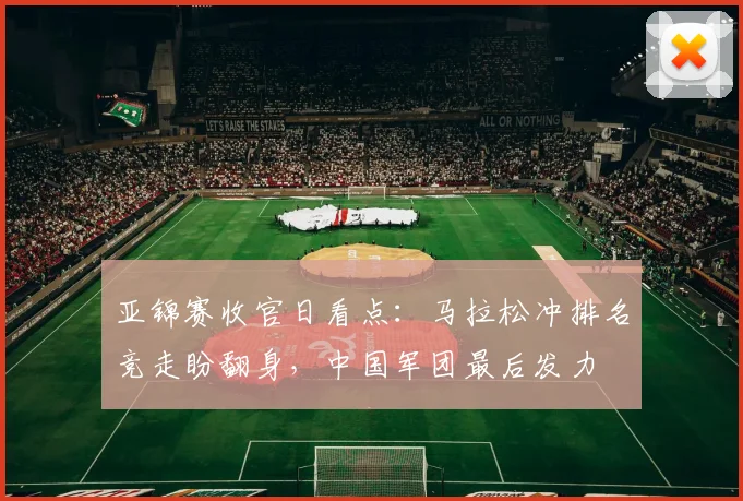 亚锦赛收官日看点:马拉松冲排名竞走盼翻身,中国军团最后发力 - 2026世界杯推荐