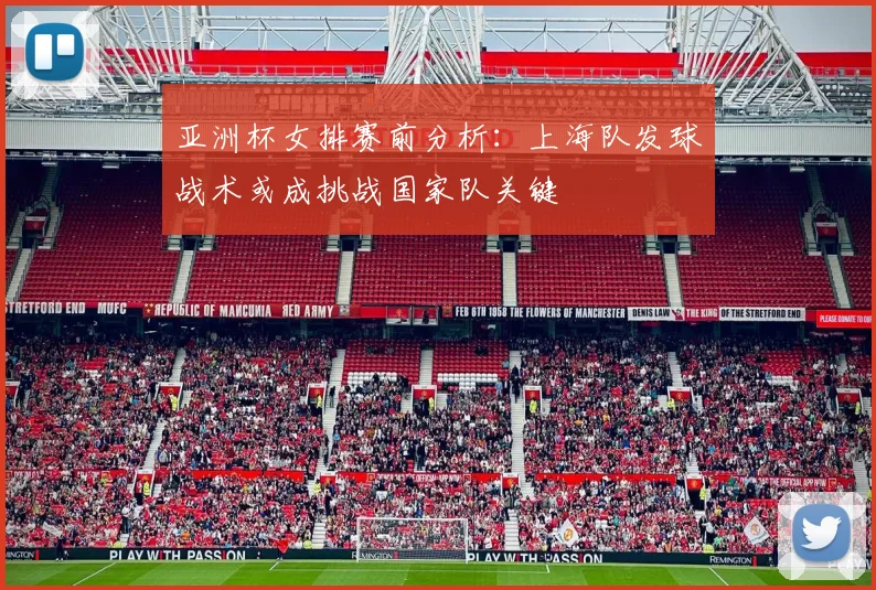亚洲杯女排赛前分析:上海队发球战术或成挑战国家队关键 - 2026世界杯推荐