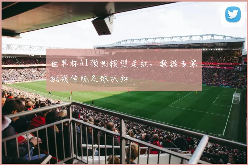 世界杯AI预测模型走红,数据专家挑战传统足球认知 - 2026世界杯推荐