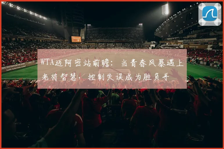 WTA迈阿密站前瞻：当青春风暴遇上老将智慧，控制失误成为胜负手 - 2026世界杯图集