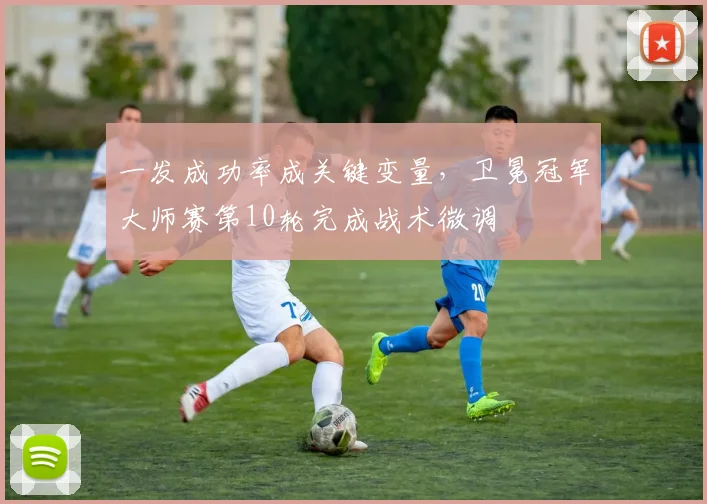 一发成功率成关键变量,卫冕冠军大师赛第10轮完成战术微调 - 2026世界杯推荐