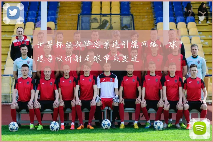 世界杯经典阵容票选引爆网络,球迷争议折射足球审美变迁 - 2026世界杯推荐