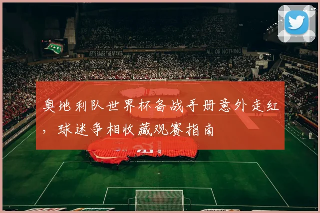 奥地利队世界杯备战手册意外走红,球迷争相收藏观赛指南 - 2026世界杯推荐